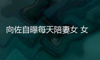  向佐自曝每天陪妻女 女儿眼睛像自己鼻子像郭碧婷